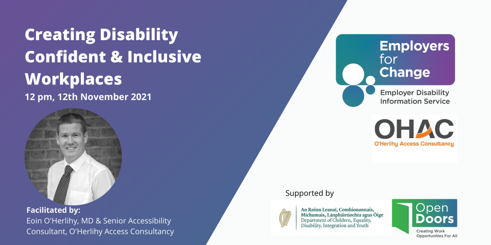 Purple and white rectangular box with a black and white headshot of the speaker and text reading Creating Disability Confident and Inclusive Workplaces 12 pm Friday, 12 November 2021. Facilitated by:  Eoin O'Herlihy, MD & Senior Accessibility Consultant, O'Herlihy Access Consultancy. Employers for Change 