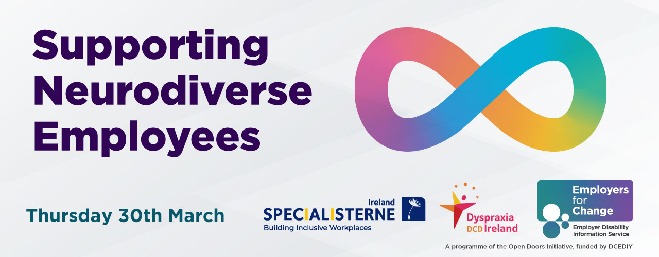 1. Supporting Neurodiverse Employees. Rainbow infinity symbol for neurodiversity. Thursday 30th March 11am. Logos for Specialisterne, Dyspraxia DCD Ireland and Employers for Change. employersforchange.ie